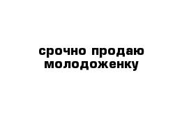 срочно продаю молодоженку